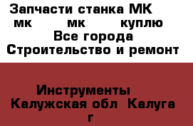 Запчасти станка МК3002 (мк 3002, мк-3002) куплю - Все города Строительство и ремонт » Инструменты   . Калужская обл.,Калуга г.